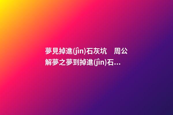 夢見掉進(jìn)石灰坑　周公解夢之夢到掉進(jìn)石灰坑